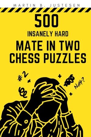 500 Insanely Hard Mate in Two Chess Puzzles by Martin B. Justesen